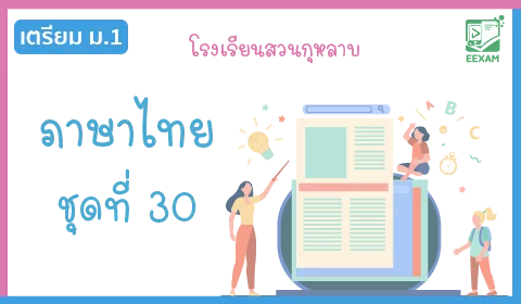 แนวข้อสอบเข้า ม.1 วิชาภาษาไทย ชุดที่ 30 โรงเรียนสวนกุหลาบ
